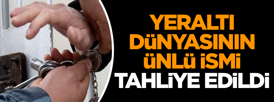 Yeraltı dünyasının ünlü ismi tahliye edildi