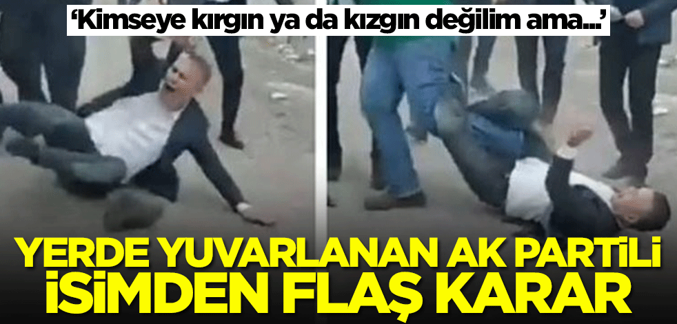 Yerde yuvarlandığı anlar tartışmalara neden olan AK Partili isimden flaş karar!