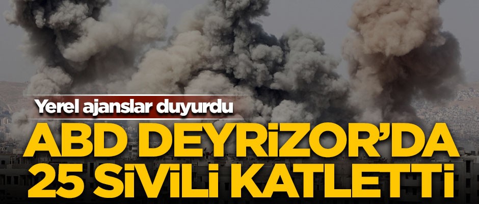 Yerel ajanslar duyurdu! ABD Deyrizor'da 25 sivili katletti