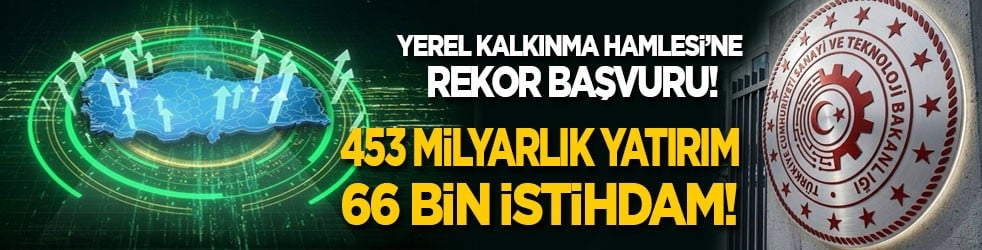 Yerel Kalkınma Hamlesi’ne rekor başvuru: 453 milyarlık yatırım, 66 bin istihdam!