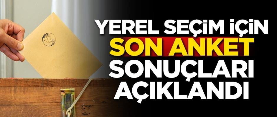 Yerel seçim için son anket sonuçları açıklandı