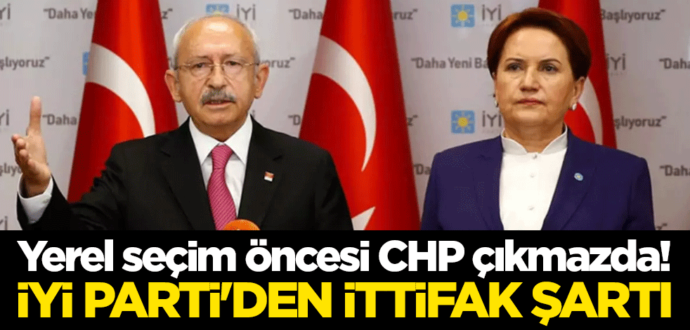 Yerel seçim öncesi CHP çıkmazda! İYİ Parti'den ittifak şartı