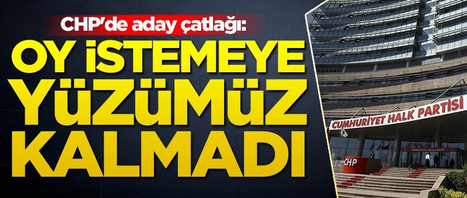 Yerel seçim öncesi CHP'de aday çatlağı: Oy istemeye yüzümüz kalmadı