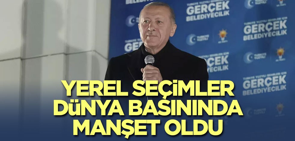 Yerel seçimler dünya basınında manşet oldu