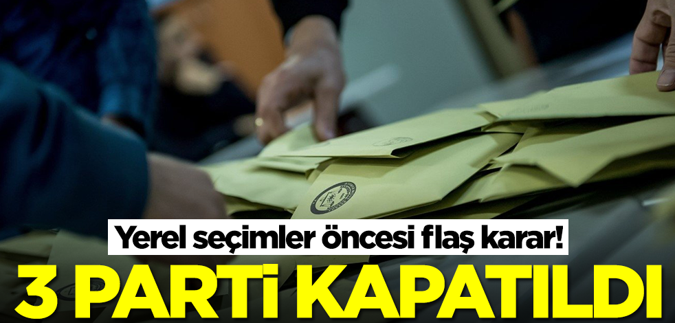 Yerel seçimler öncesi flaş karar! 3 parti kapatıldı