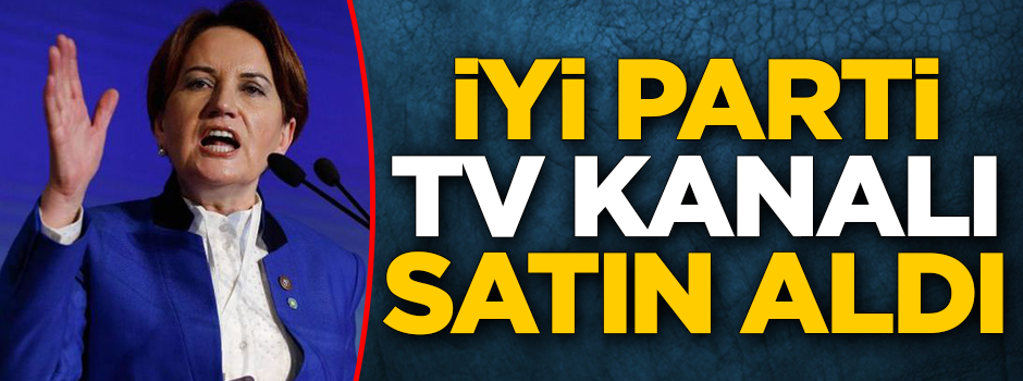 Yerel seçimler öncesi İYİ Parti TV kanalı satın aldı