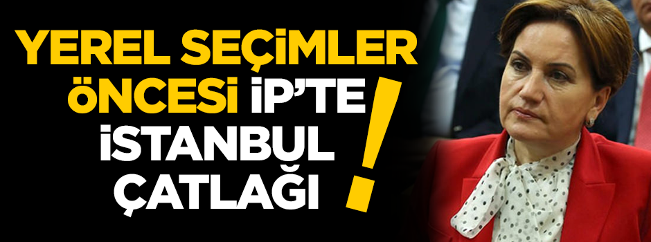 Yerel seçimler öncesi İYİ Parti'de "İstanbul" çatlağı