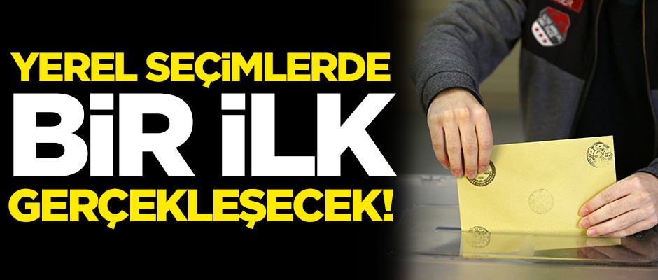 Yerel seçimlerde bir ilk gerçekleşecek!