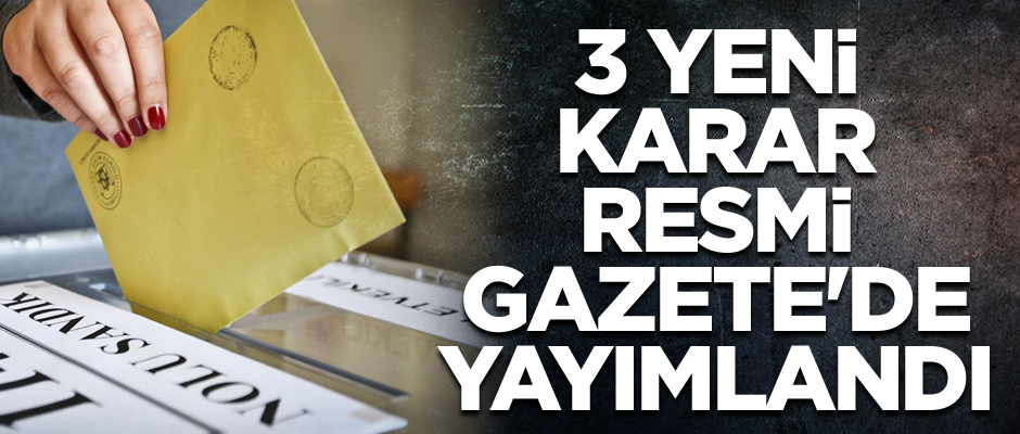 Yerel seçimlerle ilgili 3 yeni karar Resmi Gazete'de yayımlandı