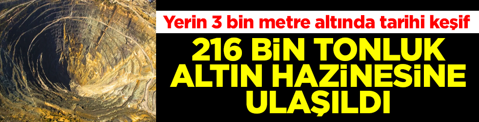 Yerin 3 bin metre altında tarihi keşif: 216 bin tonluk altın hazinesine ulaşıldı