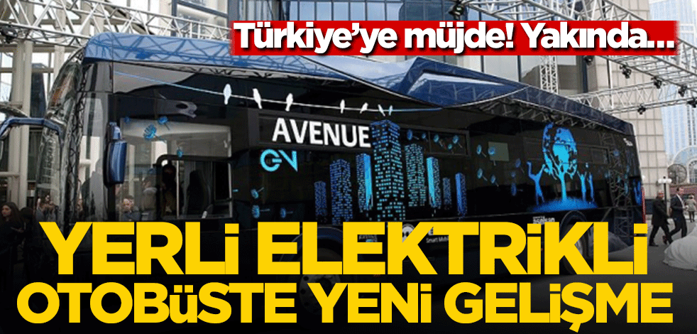 Yerli elektrikli otobüste yeni gelişme! Türkiye’ye müjde! Yakında…