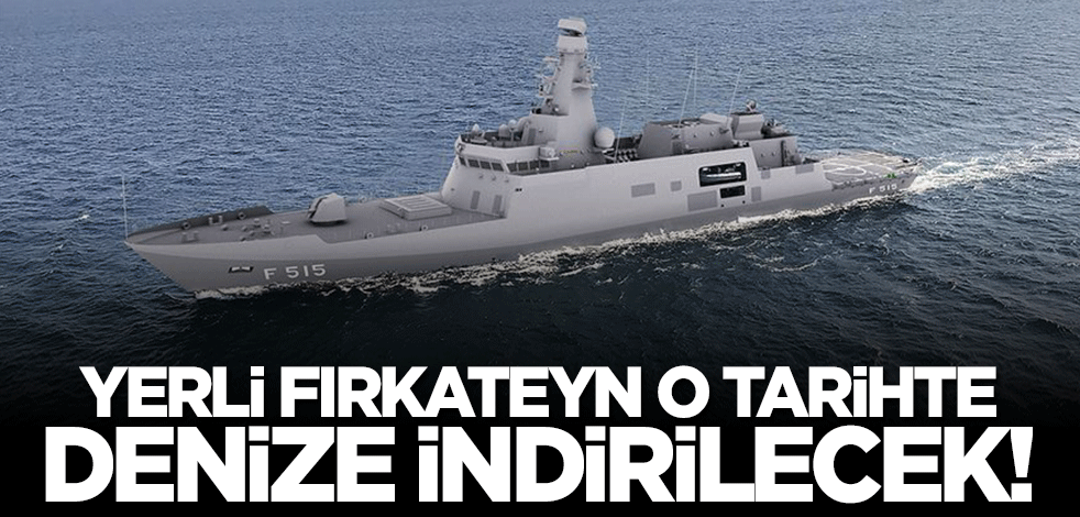 Yerli fırkateynin denize indirilme tarihi belli oldu