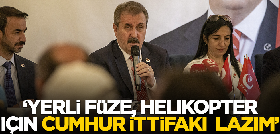 "Yerli füze, helikopter geliyor" diyen Destici: Onun için istikrar lazım, Cumhur İttifakı lazım