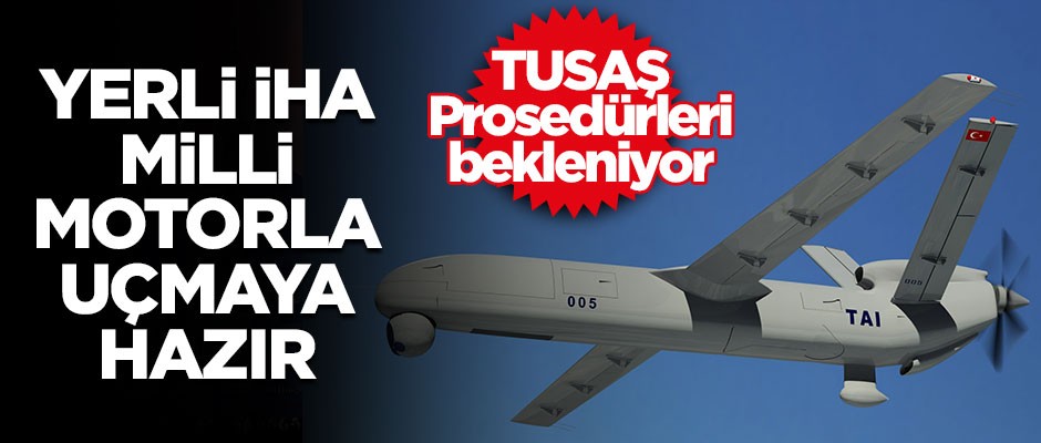 Yerli İHA Milli motorla uçmaya hazır