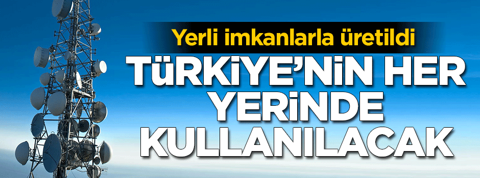 Yerli imkanlarla üretildi... Türkiye'nin her yerinde kullanılacak