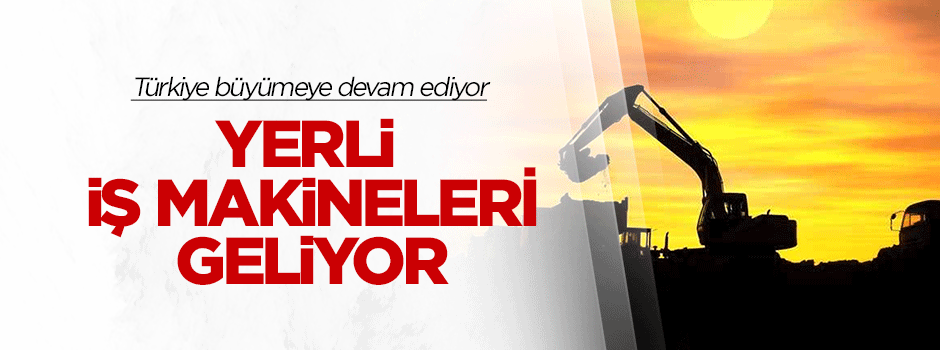 Yerli iş makineleri geliyor!