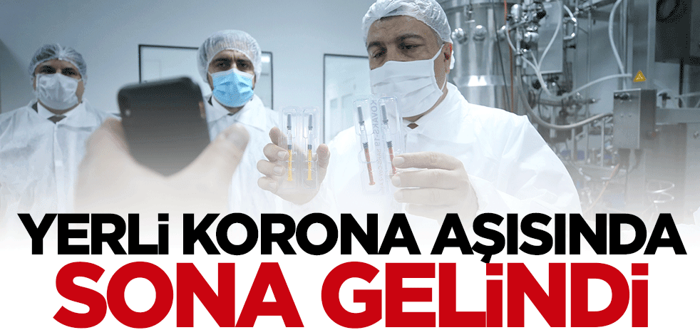 Yerli koronavirüs aşısında sona gelindi