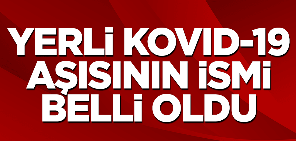 Yerli koronavirüs aşısının ismi belli oldu