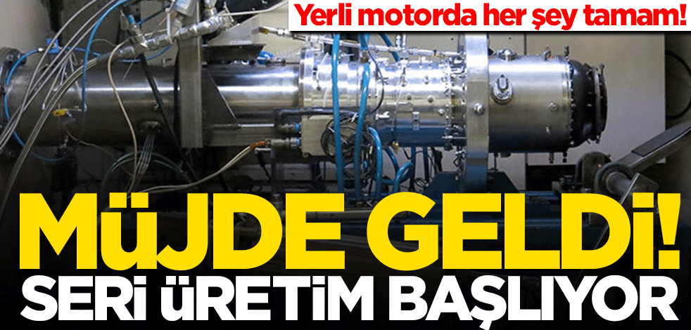 Yerli motorda her şey hazır! Müjde geldi: Seri üretim başlıyor