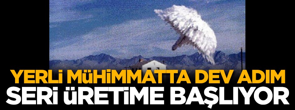 Yerli mühimmatta seri üretime geçiliyor