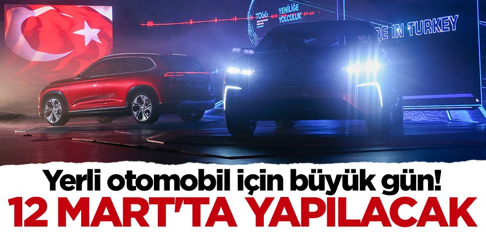 Yerli otomobil için büyük gün: 12 Mart'ta yapılacak