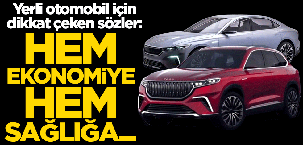 Yerli otomobil için dikkat çeken sözler: Hem ekonomiye hem sağlığa dost
