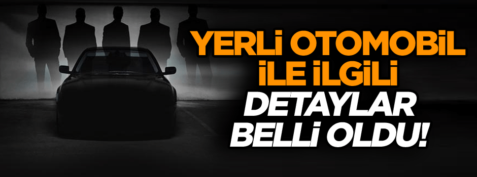 Yerli otomobil ile ilgili detaylar belli oldu!