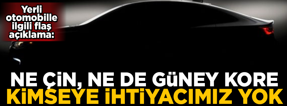 Yerli otomobil ile ilgili flaş açıklama! 'Kimseye ihtiyacımız yok'