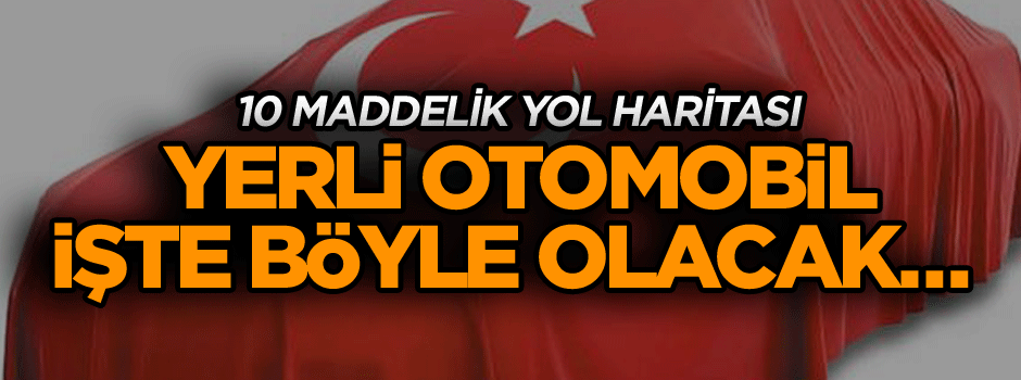 Yerli otomobil işte böyle olacak… 10 maddelik yol haritası