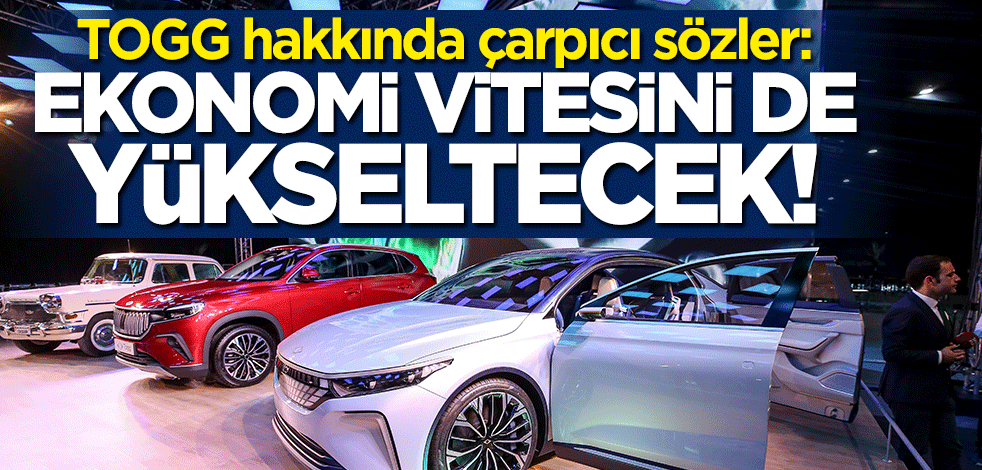 Yerli otomobil TOGG hakkında çarpıcı sözler: Ekonomi vitesini de yükseltecek!