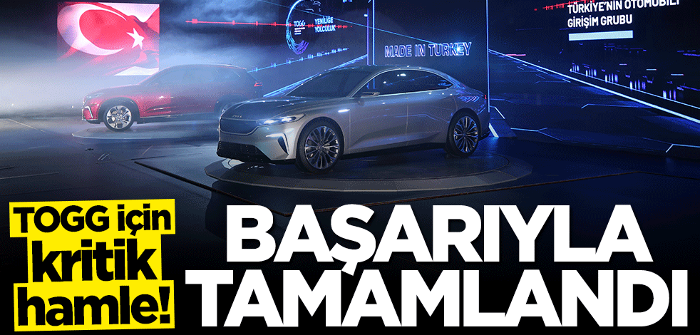 Yerli otomobil TOGG için kritik hamle! Başarıyla tamamlandı
