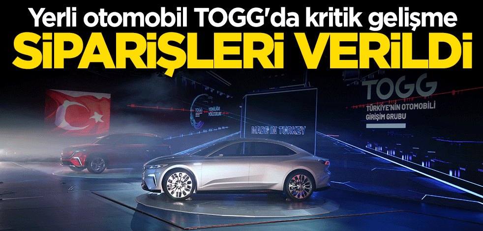 Yerli otomobil TOGG'da kritik gelişme! Siparişleri verildi