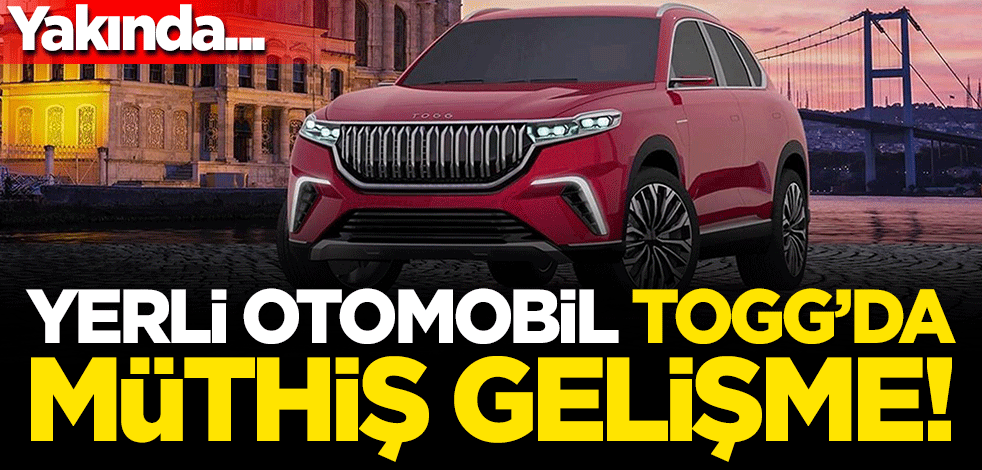 Yerli otomobil TOGG'da müthiş gelişme! Yakında...