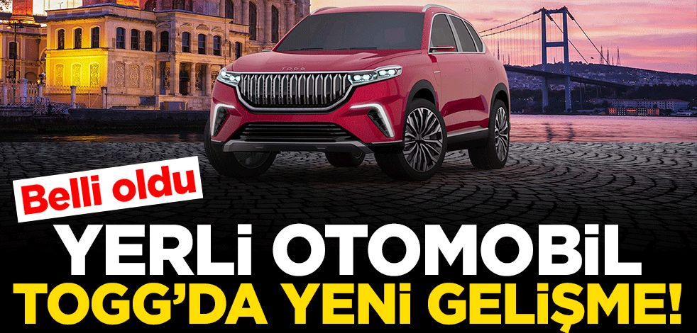 Yerli otomobil TOGG'da yeni gelişme! Belli oldu