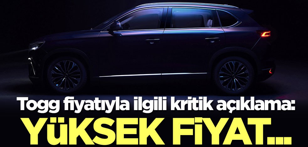 Yerli otomobil Togg'un fiyatıyla ilgili kritik açıklama: Yüksek fiyat...