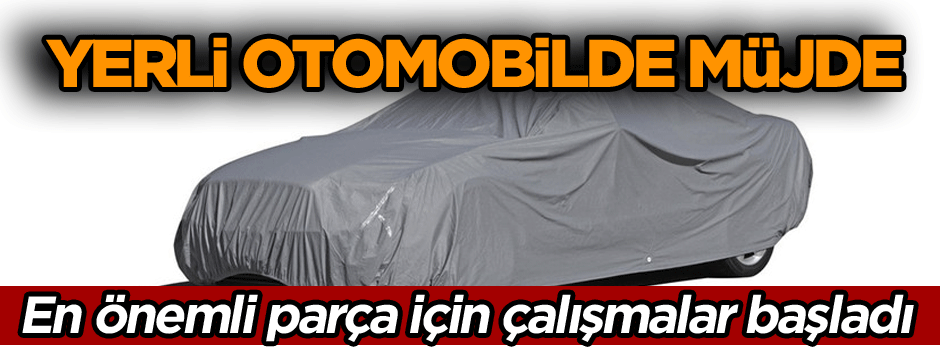 Yerli otomobilde büyük müjde… En önemli parça için çalışmalar başladı