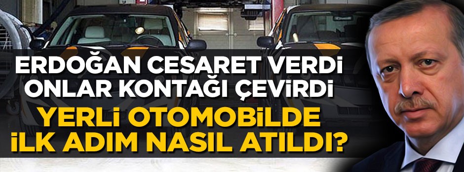 Erdoğan cesaret verdi, onlar kontağı çevirdi, yerli otomobilde ilk adım nasıl atıldı?