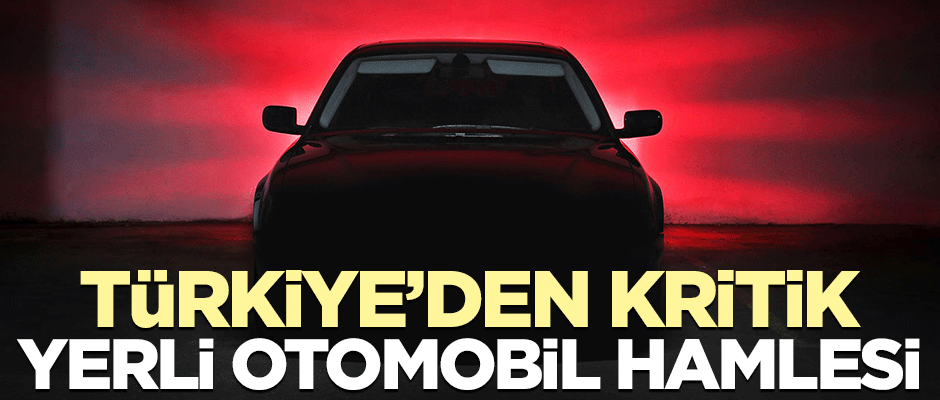Yerli otomobilde kritik gelişme
