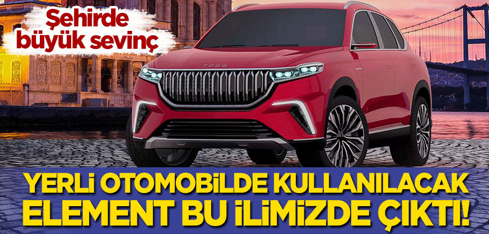 Yerli otomobilde kullanılacak element bu ilimizde çıktı! Şehir halkı büyük sevinç yaşadı