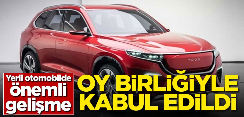 Yerli otomobilde önemli gelişme! Oy birliğiyle kabul edildi