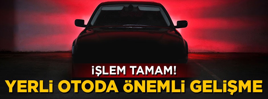 Yerli otomobilde önemli gelişme yaşandı! Tescil işlemleri tamamlandı
