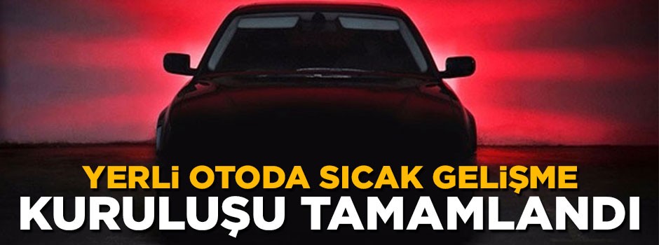 Yerli otomobilde sıcak gelişme! Kuruluşu tamamlandı
