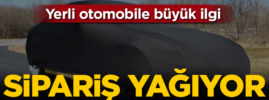 Yerli otomobile büyük ilgi... Sipariş yağıyor