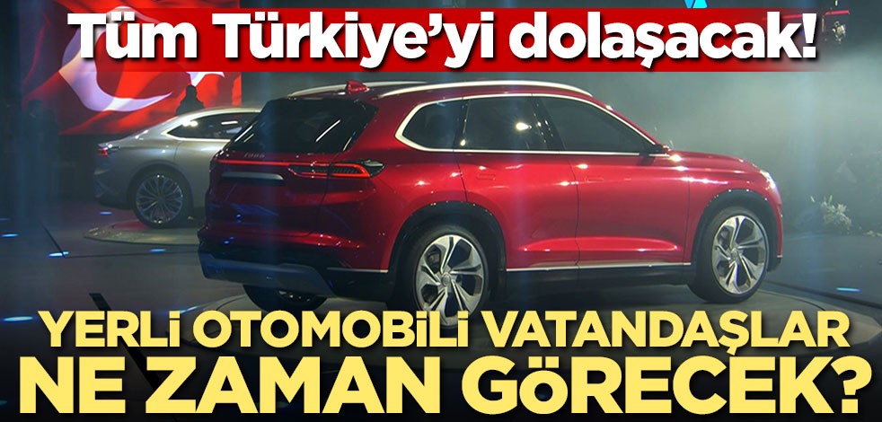 Yerli otomobili vatandaşlar ne zaman görecek? Araçlar tüm Türkiye'yi dolaşacak