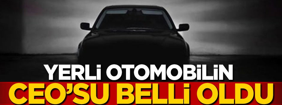 Yerli otomobilin CEO'su belli oldu!