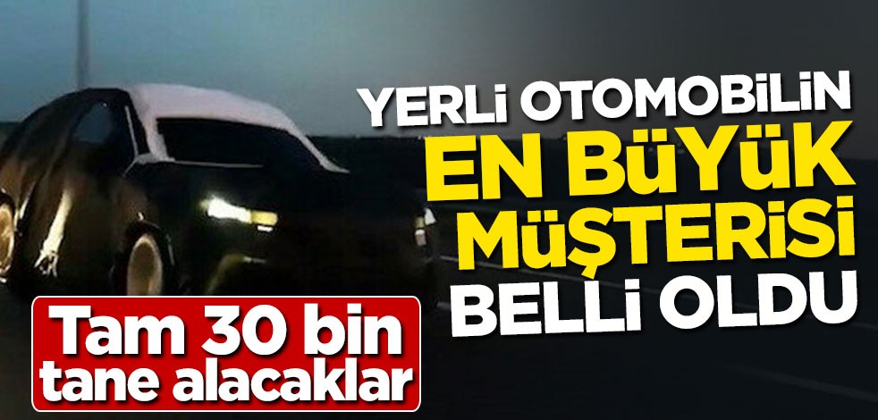 Yerli otomobilin en büyük müşterisi belli oldu! Tam 30 bin tane alacaklar