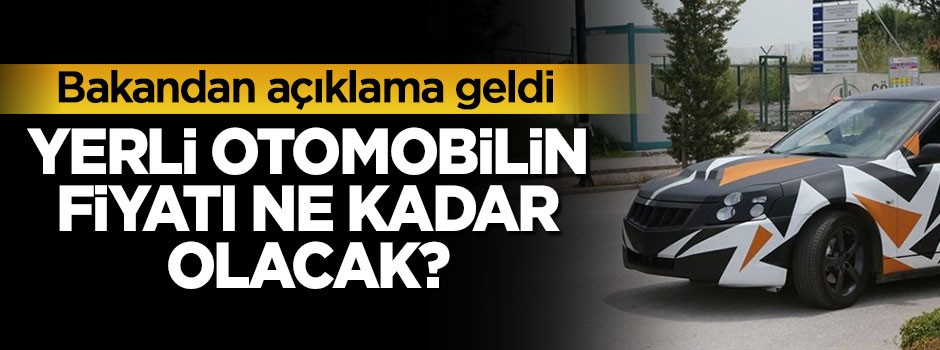 Yerli otomobilin fiyatı ne kadar olacak? Bakandan açıklama