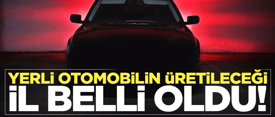 Yerli otomobilin nerede üretileceği belli oldu
