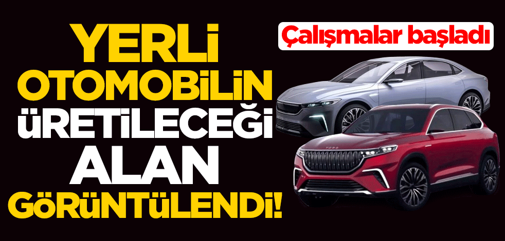 Yerli otomobilin üretileceği yer görüntülendi! Çalışmalar başladı