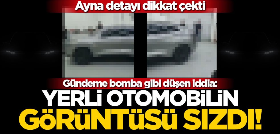 "Yerli otonun görüntüsü sızdı!" Ayna detayı dikkat çekti